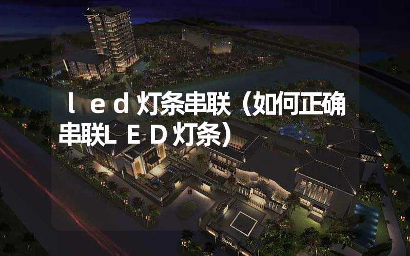 led灯条串联（如何正确串联LED灯条）