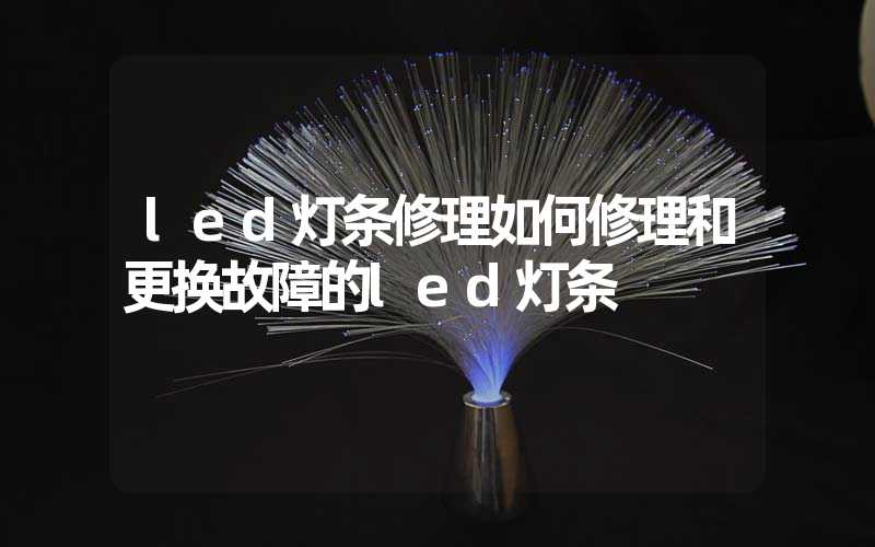 led灯条修理如何修理和更换故障的led灯条