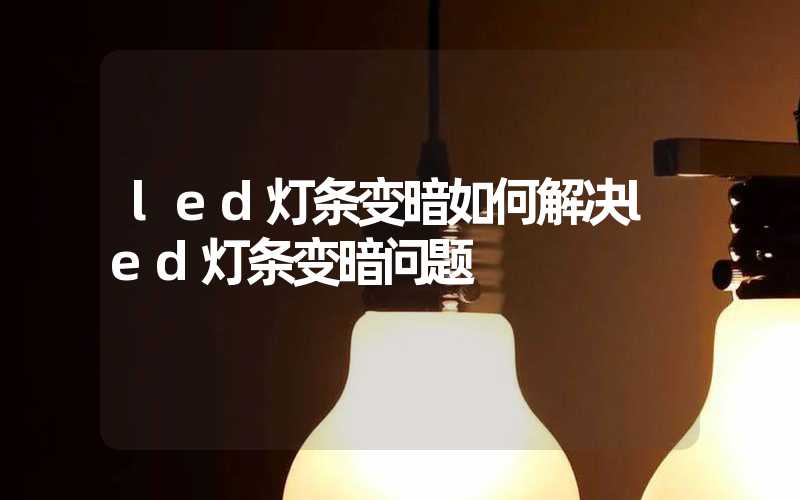 led灯条变暗如何解决led灯条变暗问题