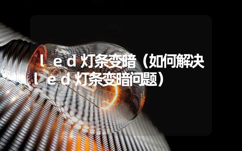 led灯条变暗（如何解决led灯条变暗问题）