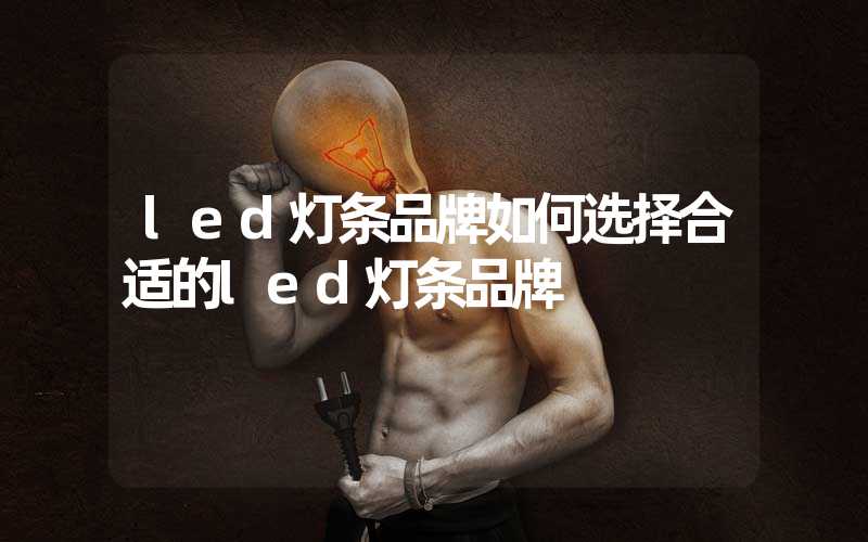 led灯条品牌如何选择合适的led灯条品牌