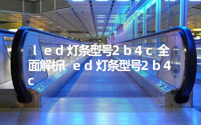 led灯条型号2b4c全面解析led灯条型号2b4c