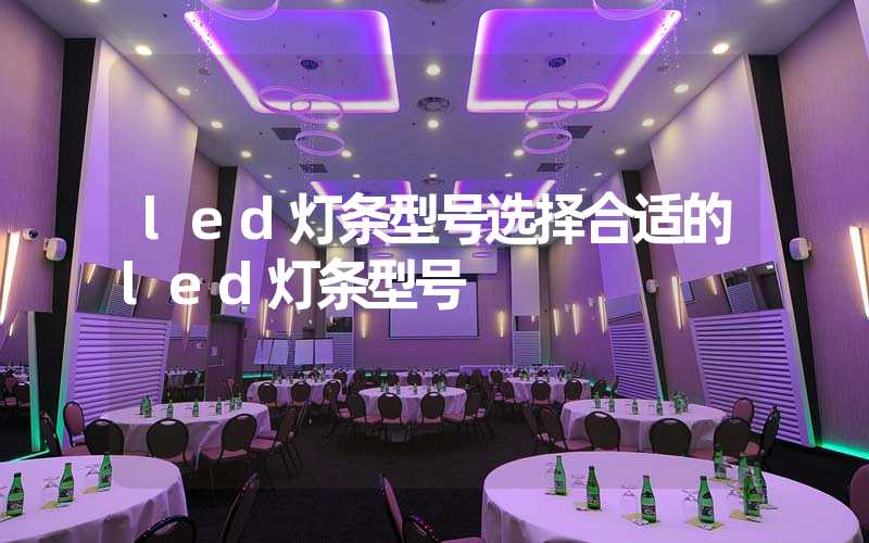 led灯条型号选择合适的led灯条型号