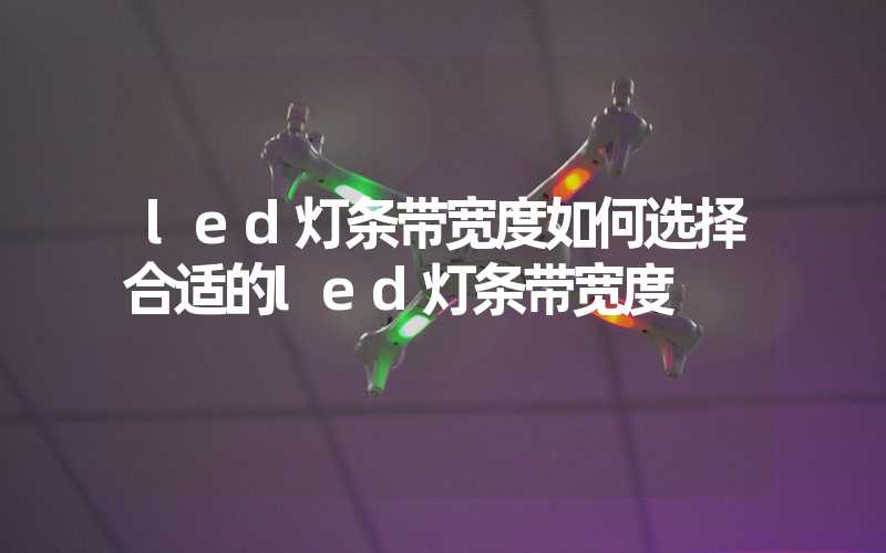 led灯条带宽度如何选择合适的led灯条带宽度