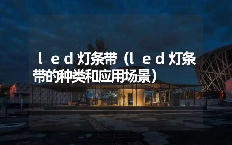 led灯条带（led灯条带的种类和应用场景）