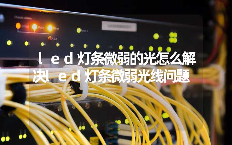 led灯条微弱的光怎么解决led灯条微弱光线问题