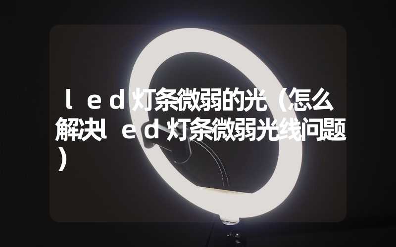 led灯条微弱的光（怎么解决led灯条微弱光线问题）