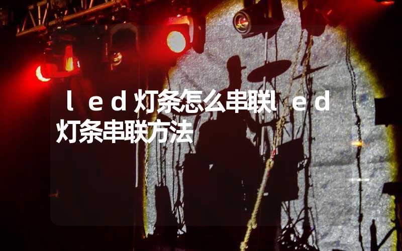 led灯条怎么串联led灯条串联方法