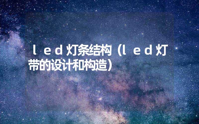 led灯条结构（led灯带的设计和构造）