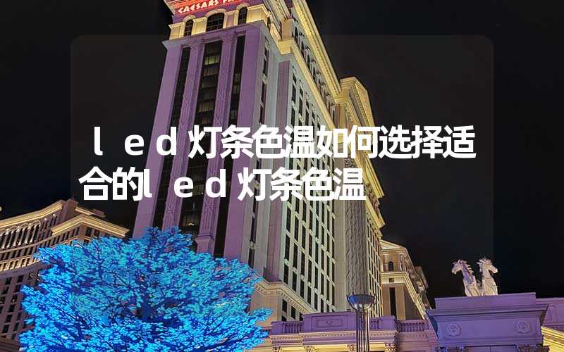 led灯条色温如何选择适合的led灯条色温