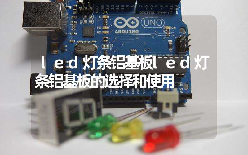 led灯条铝基板led灯条铝基板的选择和使用