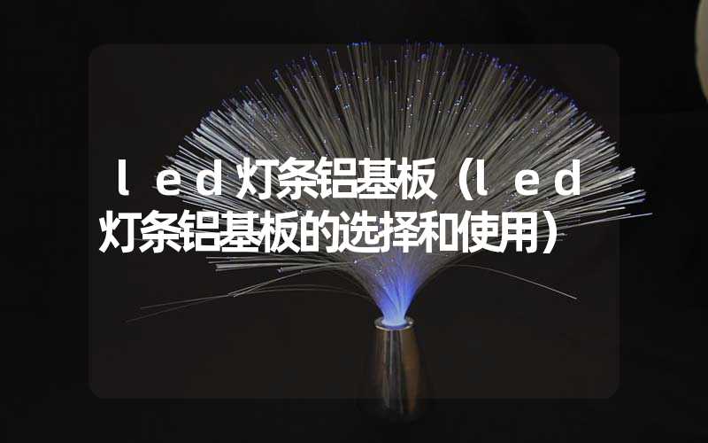 led灯条铝基板（led灯条铝基板的选择和使用）