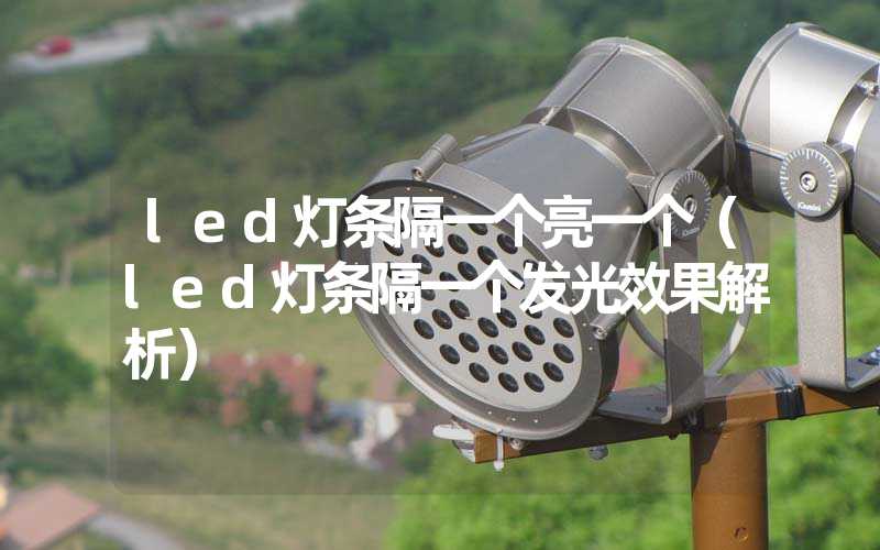 led灯条隔一个亮一个（led灯条隔一个发光效果解析）