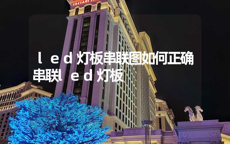 led灯板串联图如何正确串联led灯板