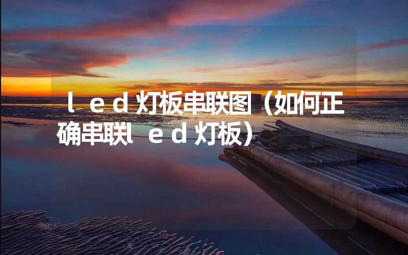 led灯板串联图（如何正确串联led灯板）