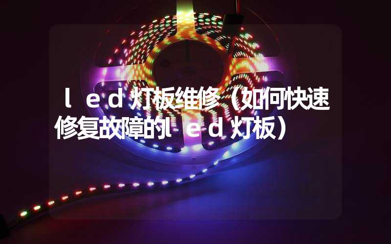 led灯板维修（如何快速修复故障的led灯板）