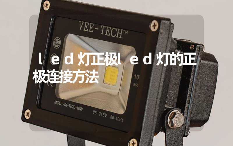 led灯正极led灯的正极连接方法