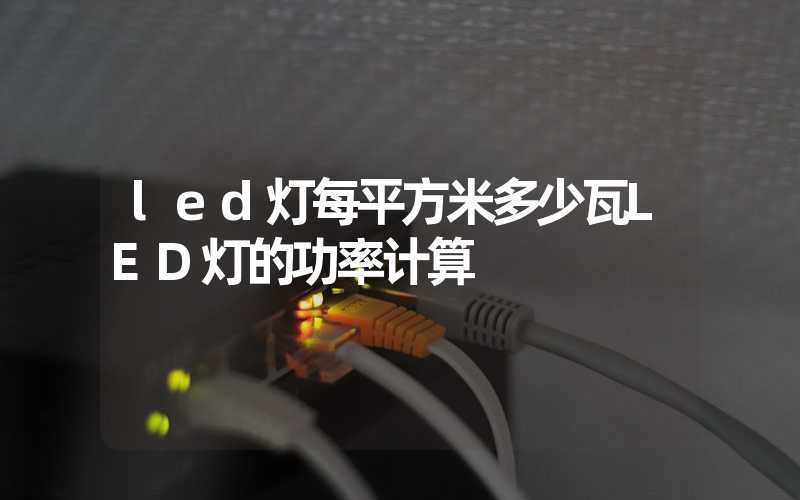 led灯每平方米多少瓦LED灯的功率计算