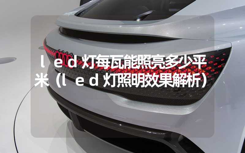 led灯每瓦能照亮多少平米（led灯照明效果解析）