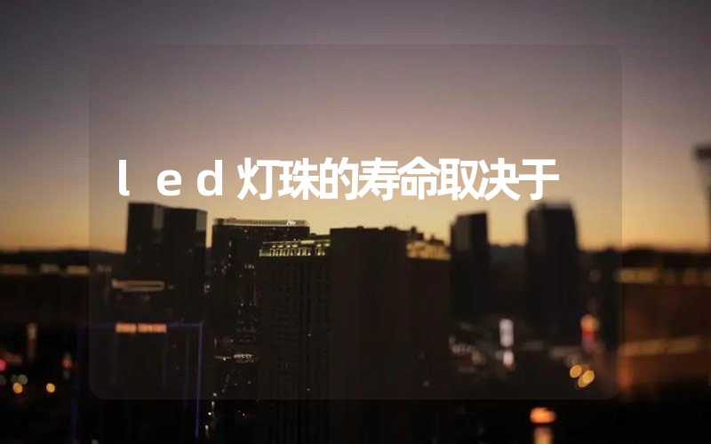 led灯珠的寿命取决于