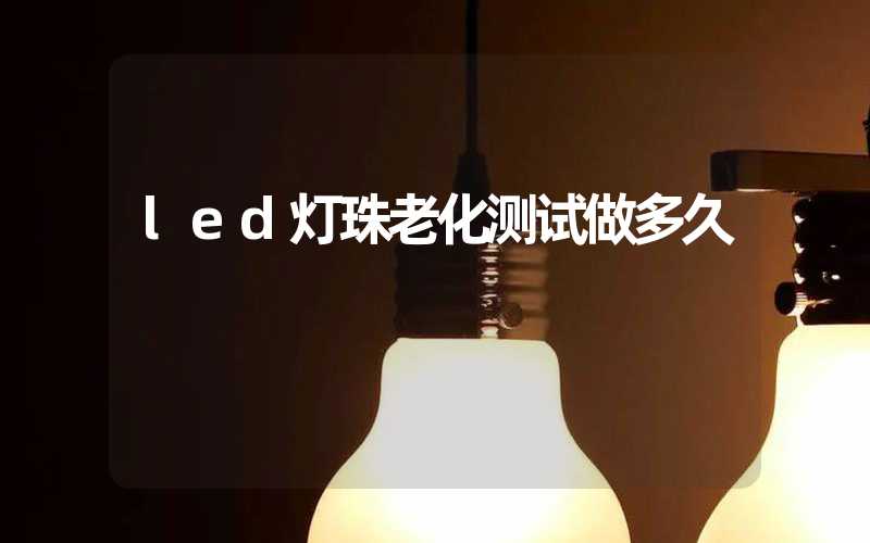 led灯珠老化测试做多久