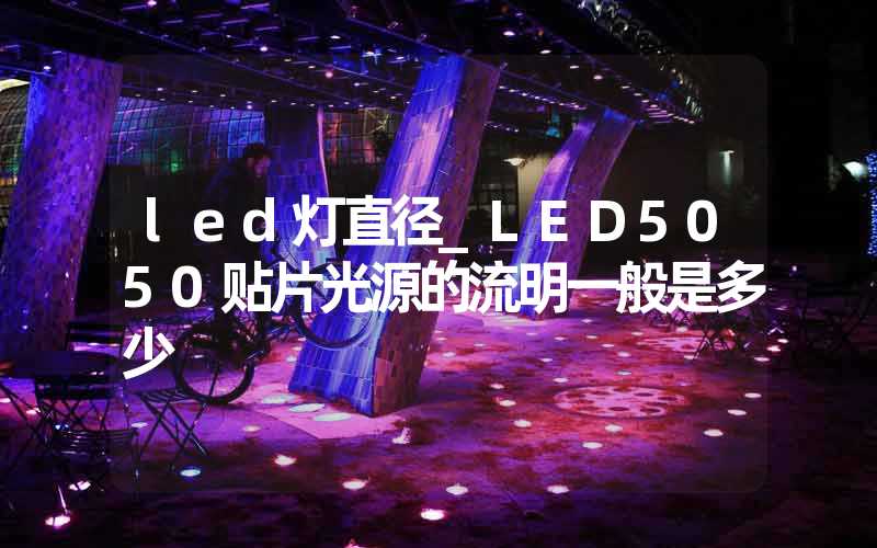 led灯直径_LED5050贴片光源的流明一般是多少