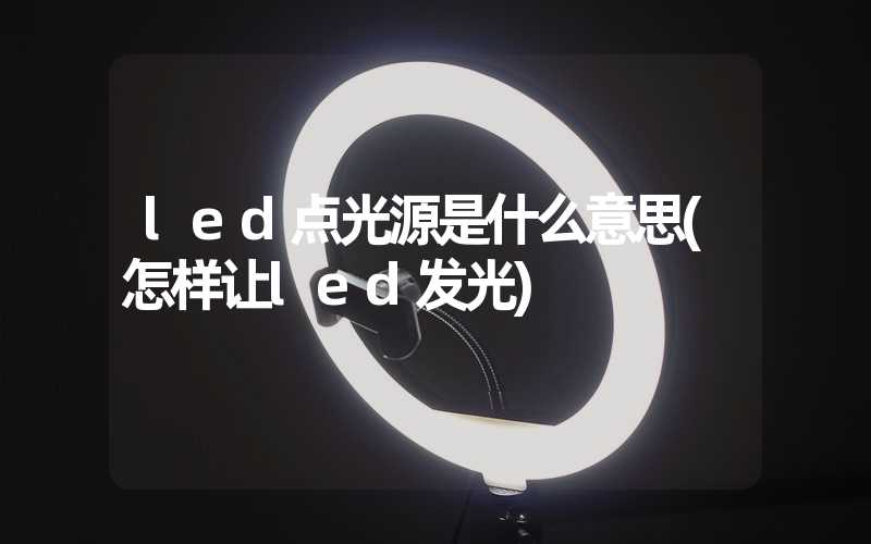 led点光源是什么意思(怎样让led发光)