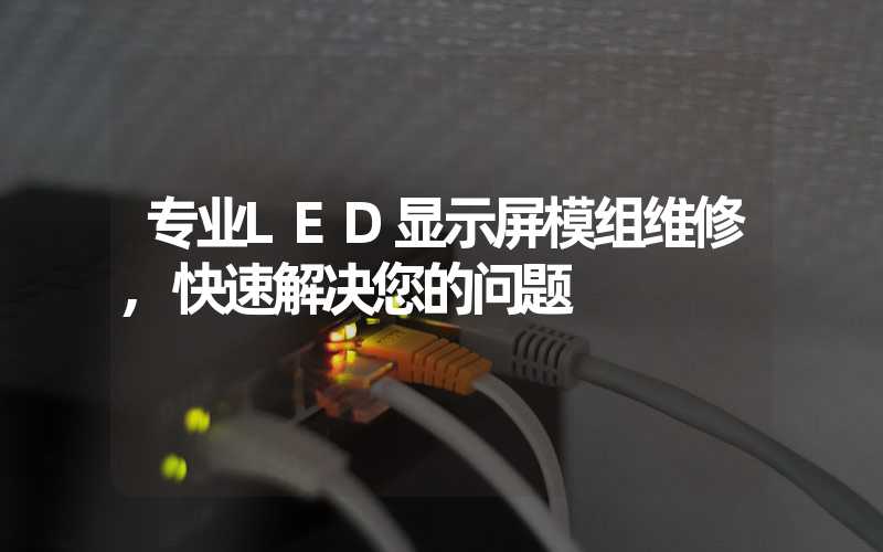 专业LED显示屏模组维修,快速解决您的问题