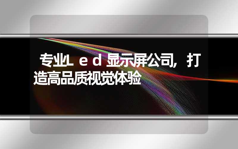 专业Led显示屏公司,打造高品质视觉体验