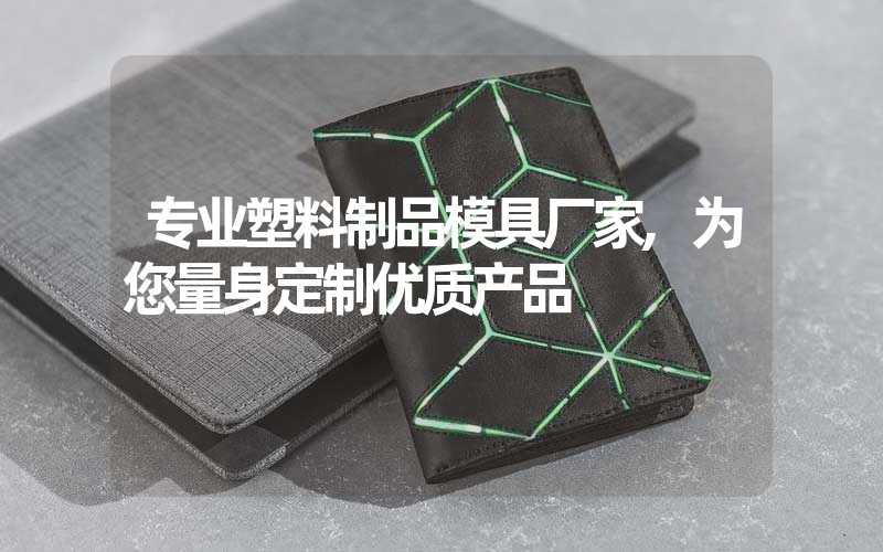 专业塑料制品模具厂家,为您量身定制优质产品