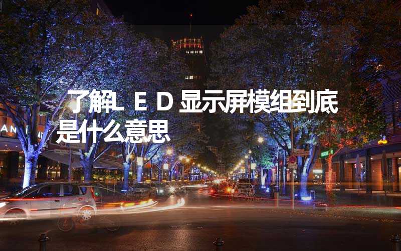 了解LED显示屏模组到底是什么意思