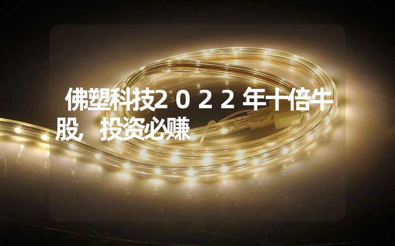 佛塑科技2022年十倍牛股,投资必赚