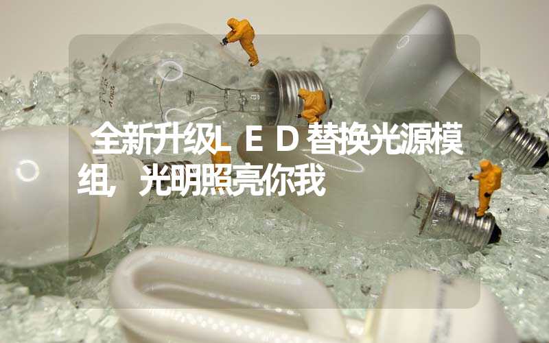 全新升级LED替换光源模组,光明照亮你我