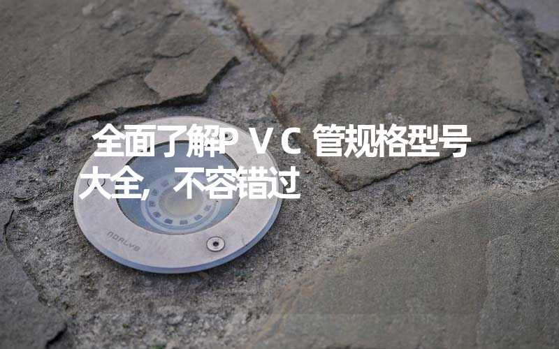 全面了解PVC管规格型号大全,不容错过