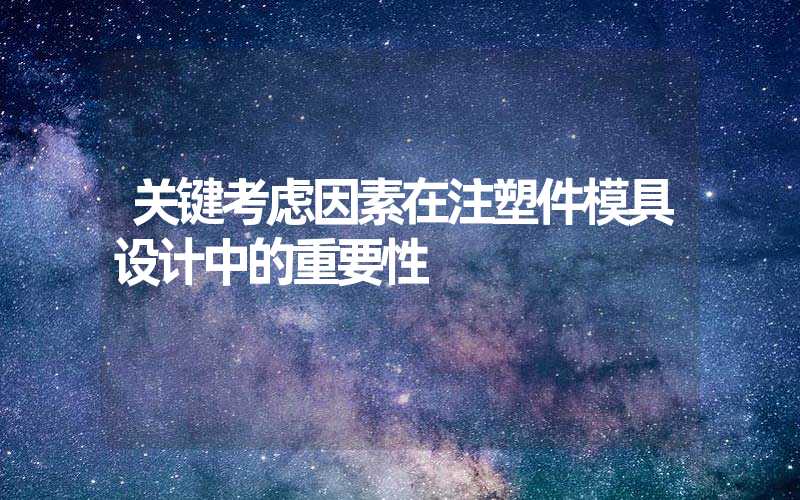 关键考虑因素在注塑件模具设计中的重要性