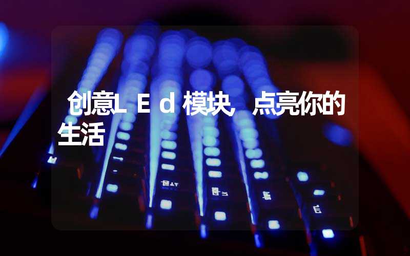 创意LEd模块,点亮你的生活