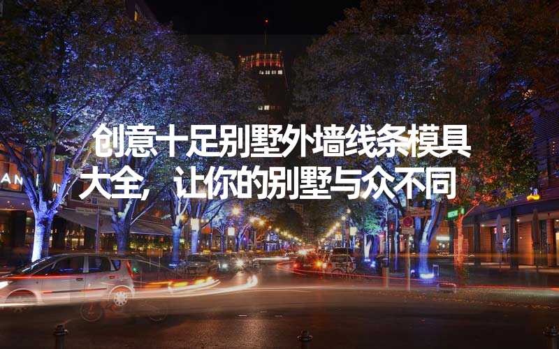 创意十足别墅外墙线条模具大全,让你的别墅与众不同