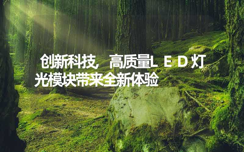 创新科技,高质量LED灯光模块带来全新体验