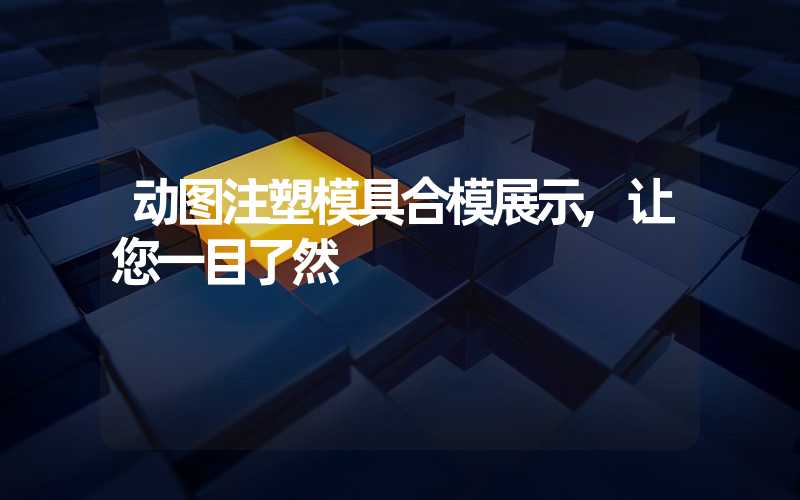 动图注塑模具合模展示,让您一目了然