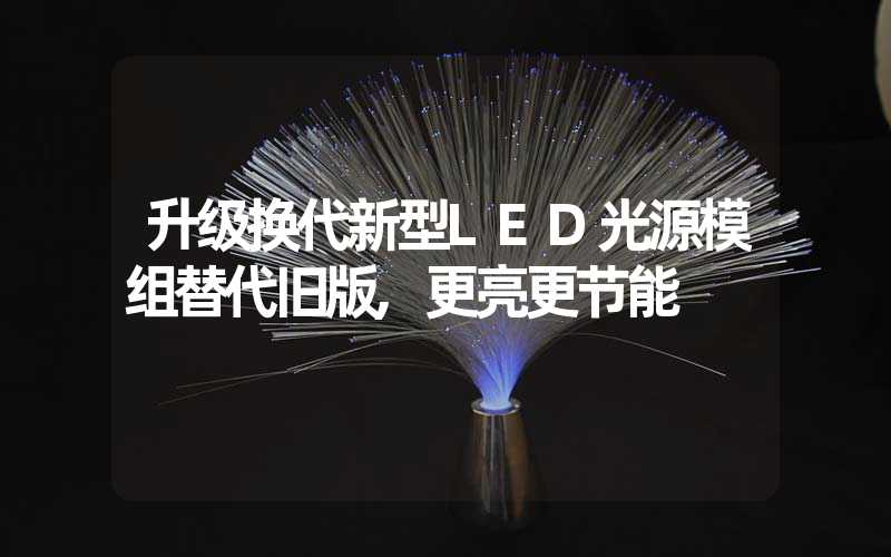 升级换代新型LED光源模组替代旧版,更亮更节能