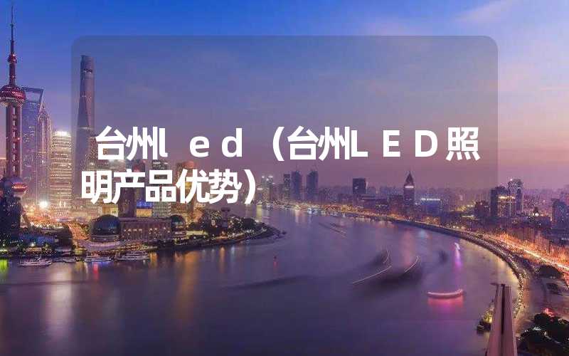 台州led（台州LED照明产品优势）