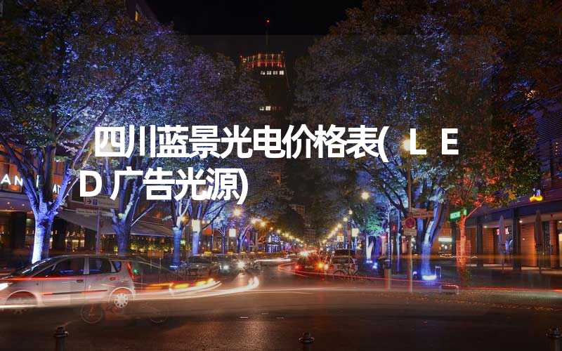 四川蓝景光电价格表(LED广告光源)