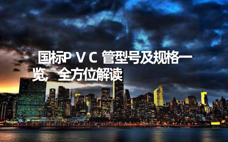 国标PVC管型号及规格一览,全方位解读