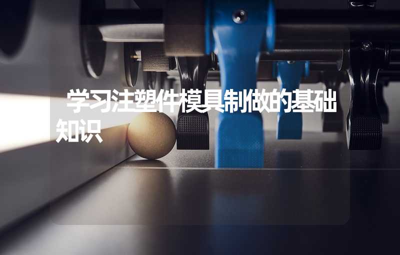 学习注塑件模具制做的基础知识