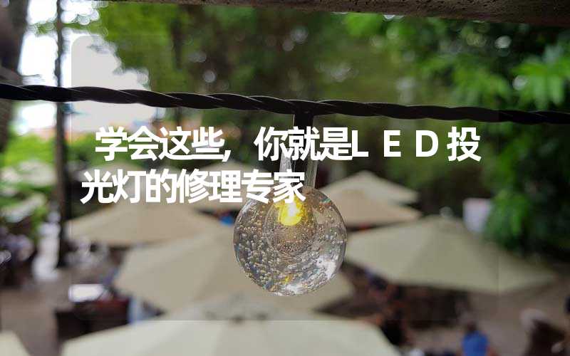 学会这些,你就是LED投光灯的修理专家