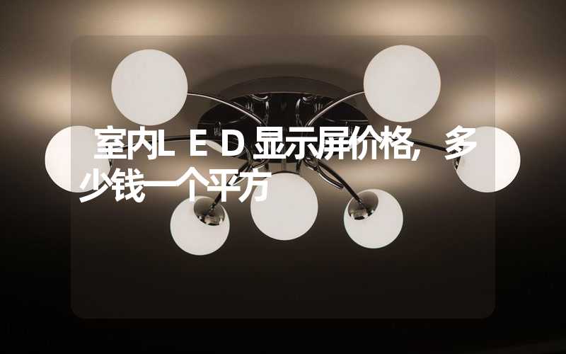 室内LED显示屏价格,多少钱一个平方