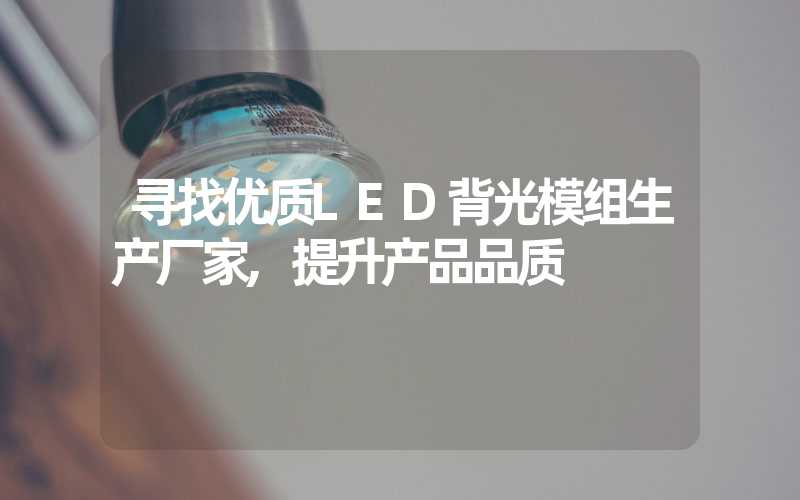 寻找优质LED背光模组生产厂家,提升产品品质