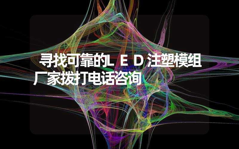 寻找可靠的LED注塑模组厂家拨打电话咨询