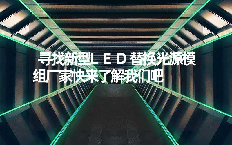 寻找新型LED替换光源模组厂家快来了解我们吧