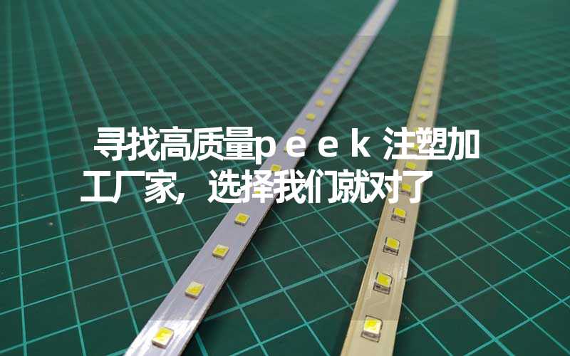 寻找高质量peek注塑加工厂家,选择我们就对了